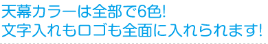 天幕カラーは全部で6色！文字入れもロゴも全面に入れられます！